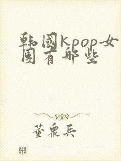 韩国kpop女团有哪些