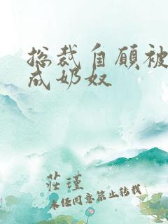 总裁自愿被调教成奶奴