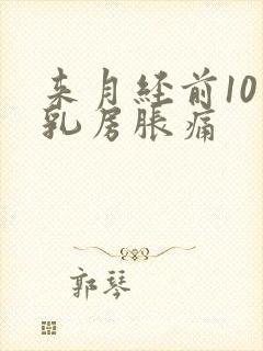 来月经前10天乳房胀痛