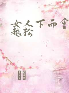 女人下面会越啪越松