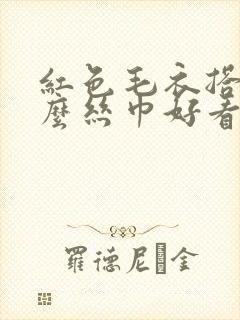 红色毛衣搭配什么丝巾好看