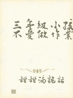 三年级小孩厌学不爱做作业怎么办