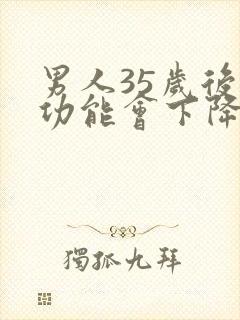 男人35岁后性功能会下降吗