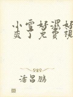 小雪好湿好紧太爽了免费视频