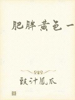 肥胖黄色一级片