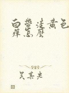 白带淡黄色阴道痒怎么