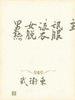 男女流氓 主亲热脱衣服