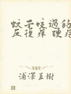 蚊子咬过的地方反复痒 硬疙瘩怎么办