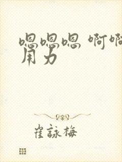 嗯嗯嗯 啊啊啊用力