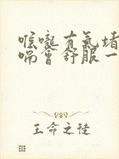 喉咙有气堵着打嗝会舒服一点