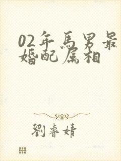 02年马男最佳婚配属相