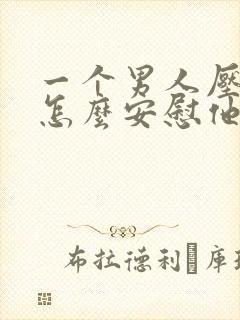 一个男人压力大怎么安慰他