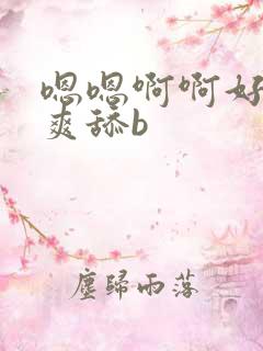 嗯嗯啊啊好大好爽舔b