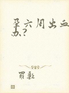 孕六周出血怎么办?