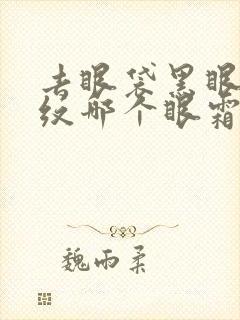 去眼袋黑眼圈细纹哪个眼霜好