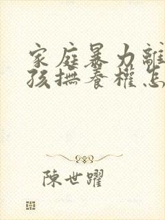 家庭暴力离婚小孩抚养权怎么判