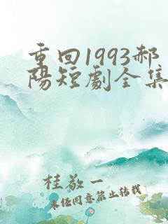重回1993郝阳短剧全集免费