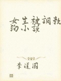 女生被调教成母狗小说