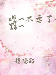 嗯~不要了~轻点~