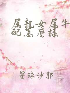 属龙女属牛男婚配怎么样