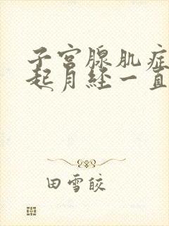 子宫腺肌症会引起月经一直不干净吗