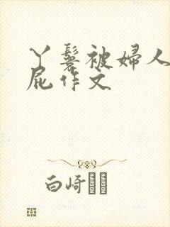 丫鬟被妇人打屁屁作文