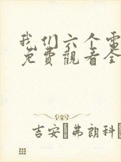 我们六个电视剧免费观看全集完整版