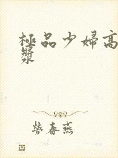 极品少妇高潮白浆