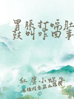 胃胀打嗝肚子鼓鼓叫咋回事