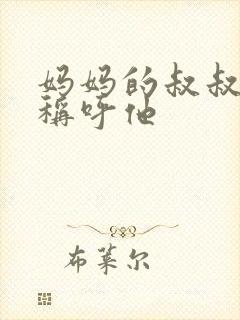 妈妈的叔叔怎么称呼他