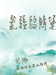 紧张的时候心慌气短胸闷是怎么回事