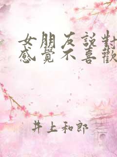 女朋友说对我没感觉不喜欢了