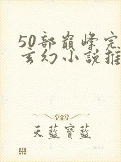 50部巅峰完结玄幻小说推荐