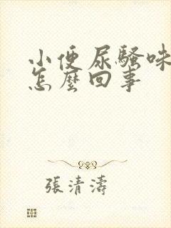 小便尿骚味很重怎么回事