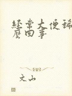 经常大便稀是怎么回事