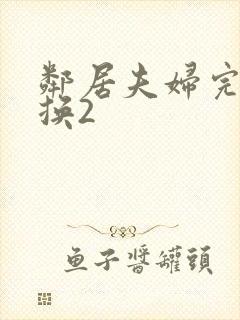 邻居夫妇完美交换2