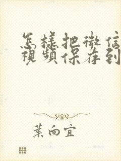 怎样把微信中的视频保存到相册