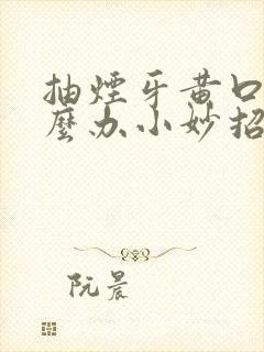 抽烟牙黄口臭怎么办小妙招