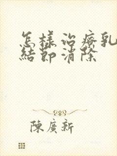 怎样治疗乳腺有结节消除