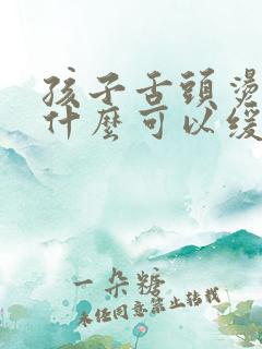 孩子舌头烫了用什么可以缓解疼痛