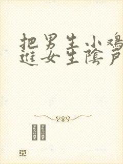 把男生小鸡鸡插进女生阴户里视频