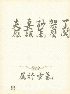 夫妻吵架了男人应该怎么哄老婆开心