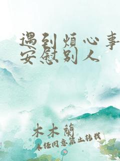 遇到烦心事怎么安慰别人