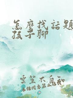 怎么找话题跟女孩子聊