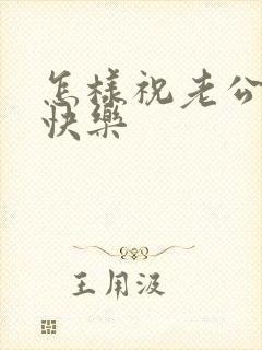 怎样祝老公生日快乐