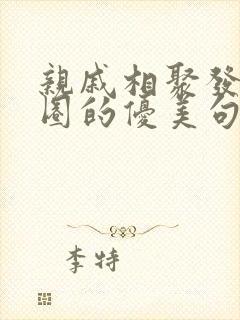 亲戚相聚发朋友圈的优美句子