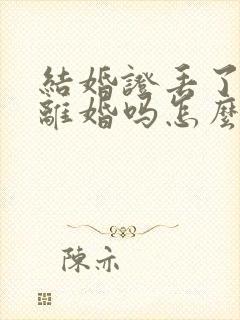 结婚证丢了可以离婚吗怎么办理