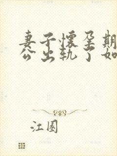 妻子怀孕期间老公出轨了如何挽回