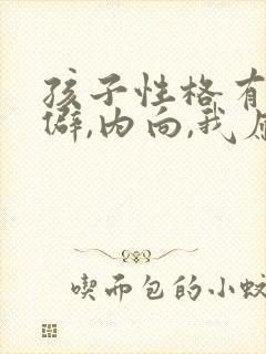 孩子性格有些孤僻,内向,我应该怎么办