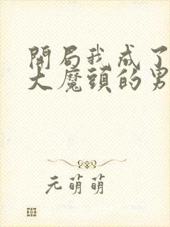 开局我成了反派大魔头的男人